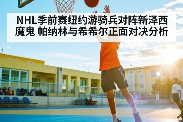 NHL季前赛纽约游骑兵对阵新泽西魔鬼 帕纳林与希希尔正面对决分析 | kaiyun